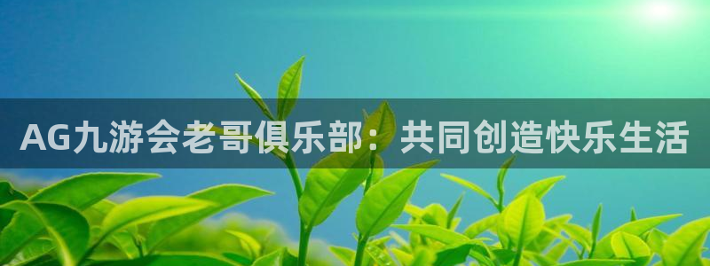 bbin视讯账号注册入口：AG九游会老哥俱乐部：共同创造快乐生活