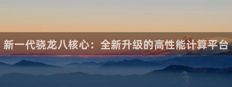 壹号大舞台官网入口：新一代骁龙八核心：全新升级的高性能计算平台