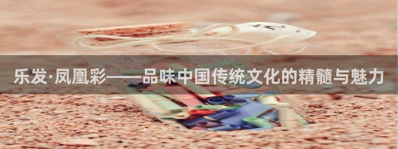 bbin视讯平台官网版最新：乐发·凤凰彩——品味中国传统文化的精髓与魅力
