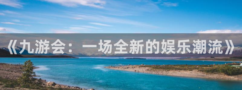bbin视讯游戏官网平台：《九游会：一场全新的娱乐潮流》