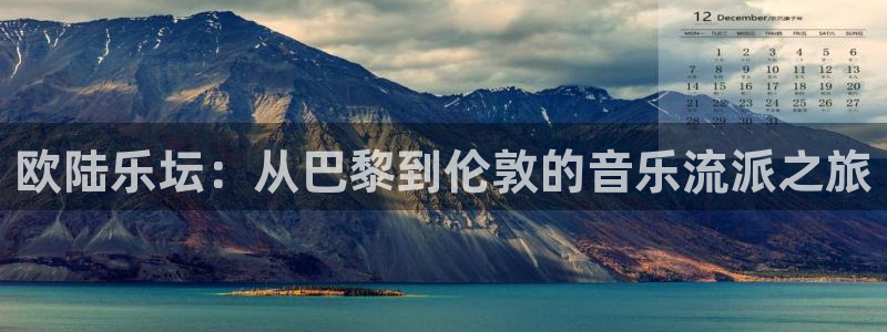 南宫bbin视讯官网下载链接：欧陆乐坛：从巴黎到伦敦的音乐流派之旅