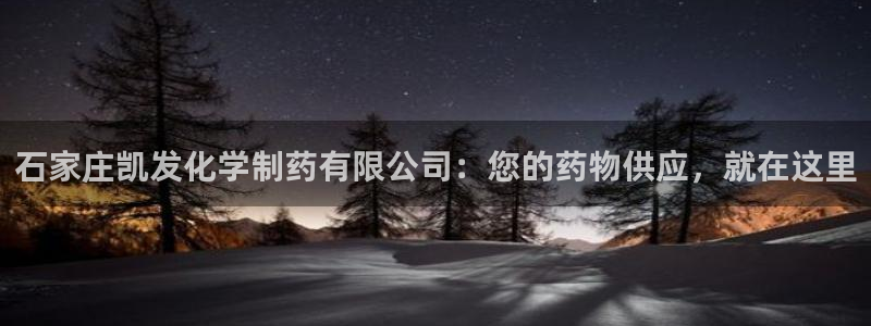 bbin视讯注册网站app：石家庄凯发化学制药有限公司：您的药物供应，就在这里
