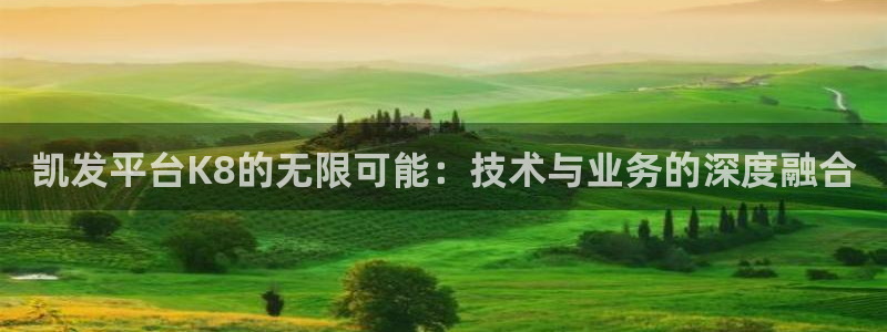 bbin视讯平台官方入口：凯发平台K8的无限可能：技术与业务的深度融合