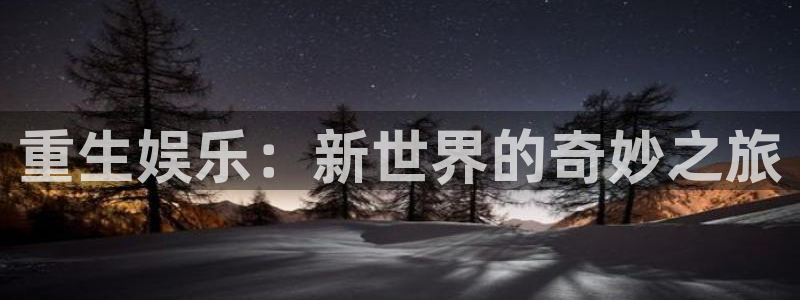 壹号电子娱乐app下载最新版本：重生娱乐：新世界的奇妙之旅