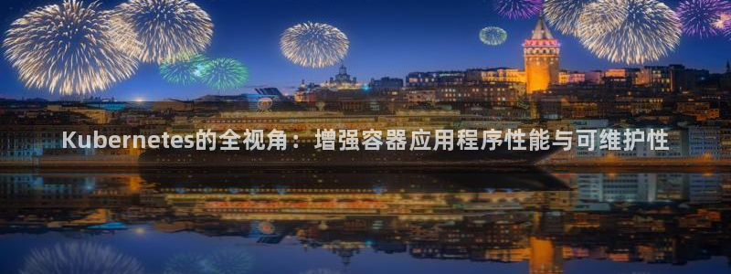 bbin视讯强制退款流程详解：Kubernetes的全视角：增强容器应用程序性能与可维护性