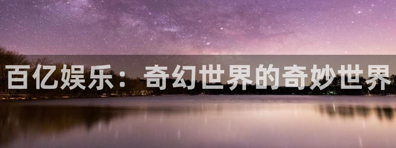 bbin视讯分红代理计划：百亿娱乐：奇幻世界的奇妙世界