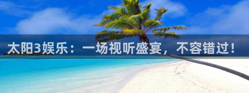 bbin视讯分红代理计划：太阳3娱乐：一场视听盛宴，不容错过！