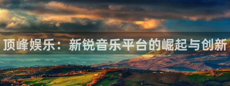 bbin视讯app：顶峰娱乐：新锐音乐平台的崛起与创新
