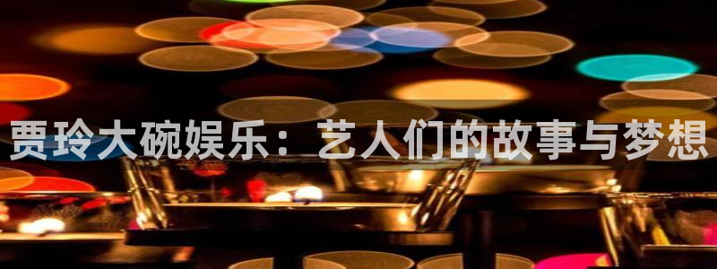 bbin视讯注册入口与教程：贾玲大碗娱乐：艺人们的故事与梦想