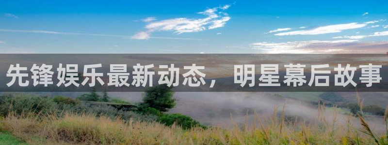 bbin视讯平台链接：先锋娱乐最新动态，明星幕后故事