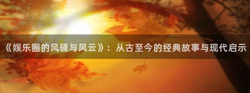 南宫bbin视讯官网下载链接：《娱乐圈的风骚与风云》：从古至今的经典故事与现代启示