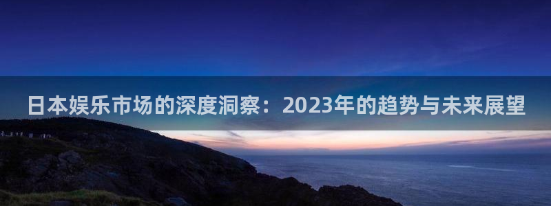 bbin视讯下载二维码：日本娱乐市场的深度洞察：2023年的趋势与未来展望