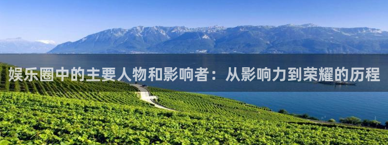 bbin视讯游戏试玩：娱乐圈中的主要人物和影响者：从影响力到荣耀的历程