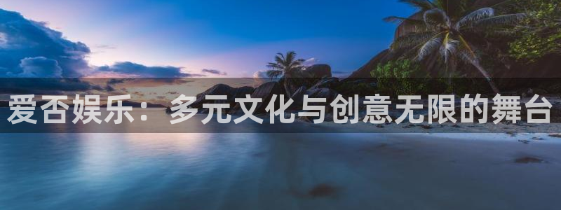 bbin视讯平台最新版本下载：爱否娱乐：多元文化与创意无限的舞台