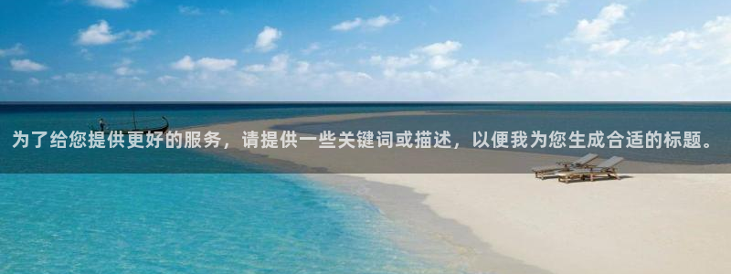 南宫bbin视讯：为了给您提供更好的服务，请提供一些关键词或描述，以便我为您生成合适的标题。