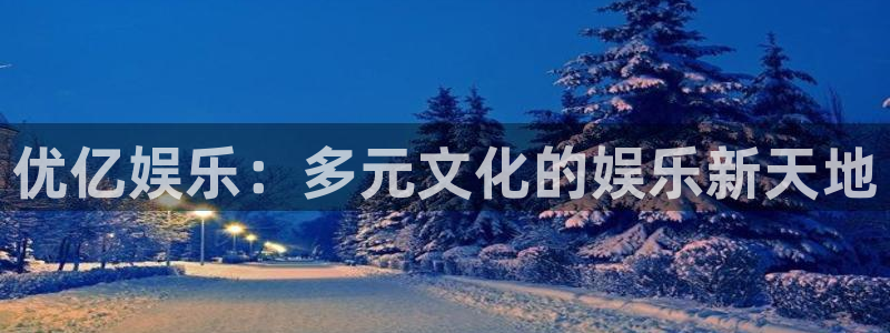 bbin视讯手机版下载：优亿娱乐：多元文化的娱乐新天地